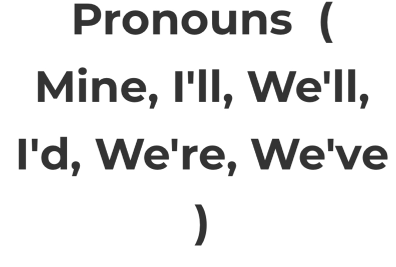 Pronouns ( 
Mine, I'll, We'll, 
I'd, We're, We've 
)