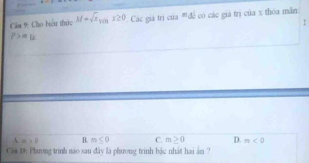 Cầu 9: Cho biểu thức M=sqrt(x) với x≥ 0 Các giá trị của 'đề có các giả trị của x thỏa mãn:
I
P>m lā:
A m>0 B. m≤ 0 C. m≥ 0 D. m<0</tex> 
Cầu 10: Phương trình nào sau đây là phương trinh bậc nhất hai ân ?