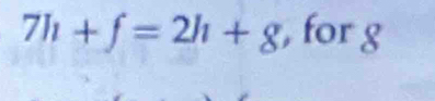 7h+f=2h+8 , for g