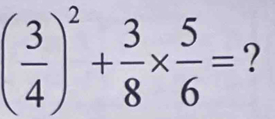 ( 3/4 )^2+ 3/8 *  5/6 = ?