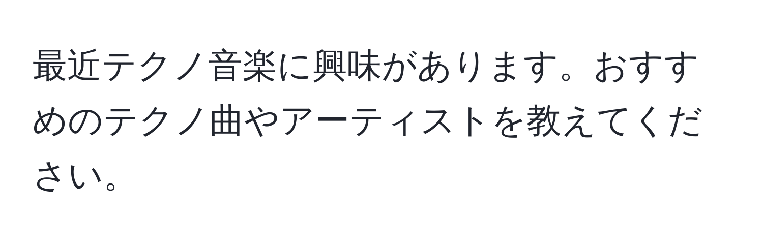 最近テクノ音楽に興味があります。おすすめのテクノ曲やアーティストを教えてください。