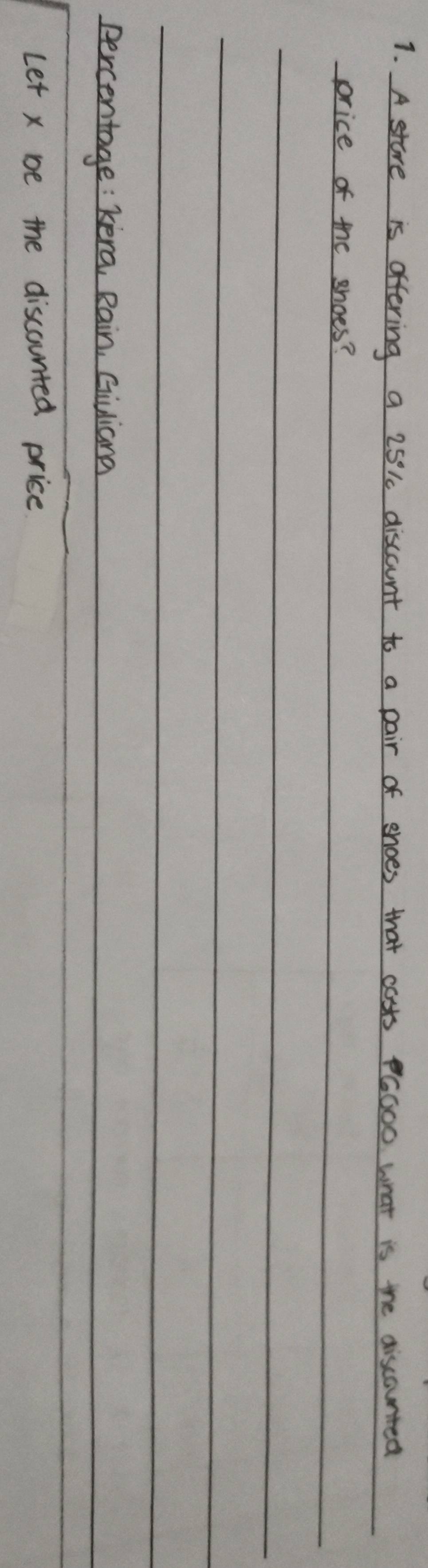 A store is offering a 25k discount to a pair of snoes that cots G000 what is the aiscounted 
price of the shoes? 
percentage: kera, Rain, Giuliana 
Let x be the discounted price