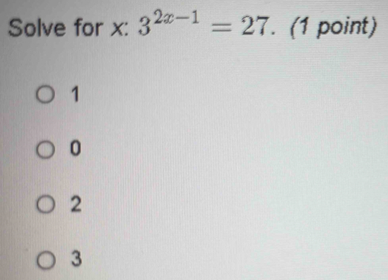 Solve for x : 3^(2x-1)=27. (1 point)
1
0
2
3