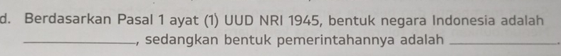 Berdasarkan Pasal 1 ayat (1) UUD NRI 1945, bentuk negara Indonesia adalah 
_, sedangkan bentuk pemerintahannya adalah_