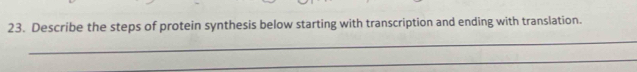 Describe the steps of protein synthesis below starting with transcription and ending with translation. 
_ 
_