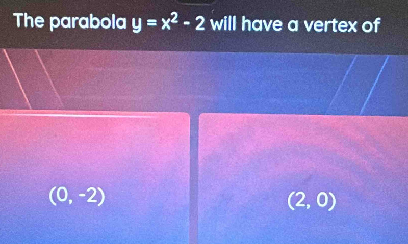 The parabola y=x^2-2 will have a vertex of
(0,-2)
(2,0)