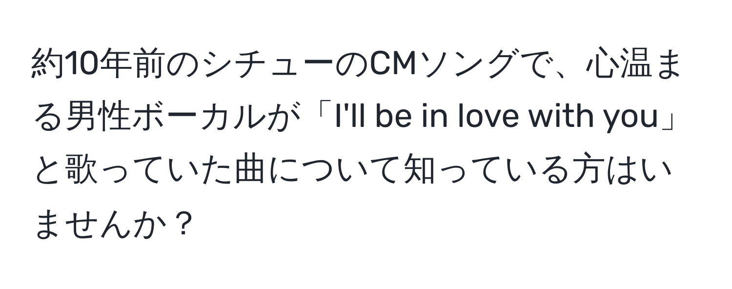 約10年前のシチューのCMソングで、心温まる男性ボーカルが「I'll be in love with you」と歌っていた曲について知っている方はいませんか？