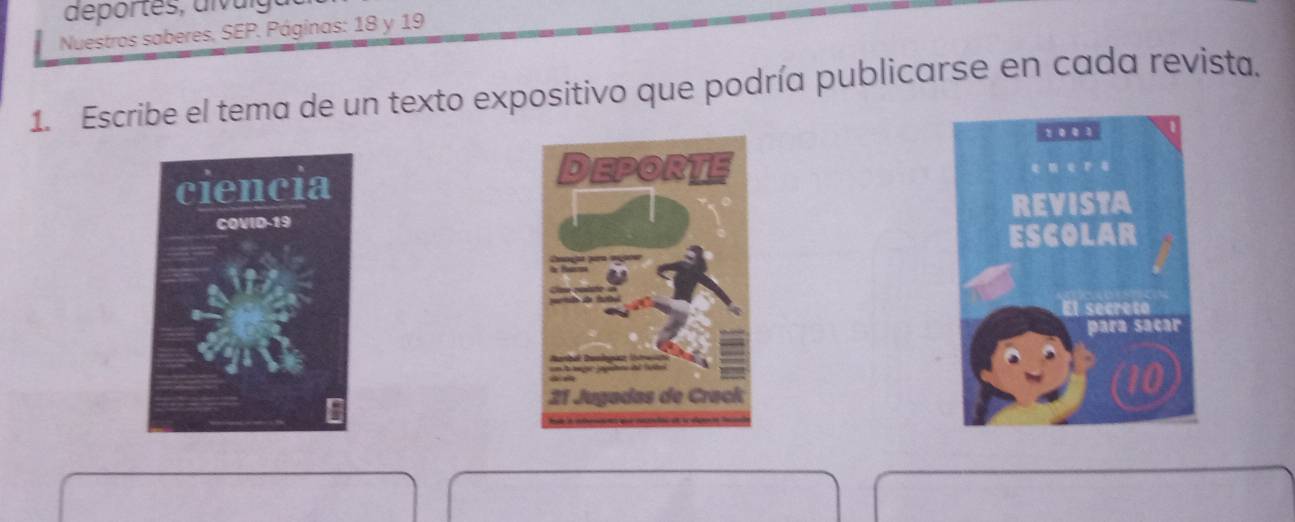 Nuestros saberes, SEP. Páginas: 18 y 19
1. Escribe el tema de un texto expositivo que podría publicarse en cada revista. 
ciencia 
COVID-19