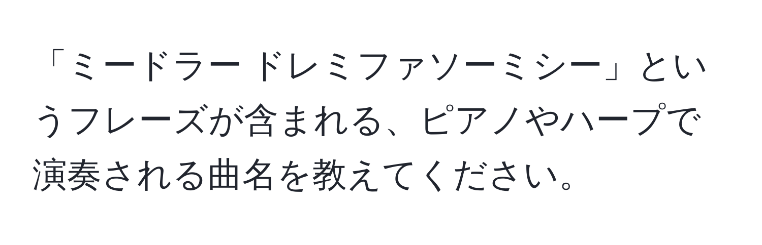 「ミードラー ドレミファソーミシー」というフレーズが含まれる、ピアノやハープで演奏される曲名を教えてください。