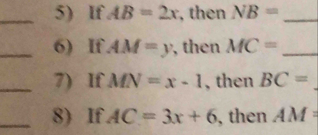 If AB=2x , then NB= _ 
_6) If AM=y , then MC= _ 
_7) If MN=x-1 , then BC=
_8) If AC=3x+6 , then AM=