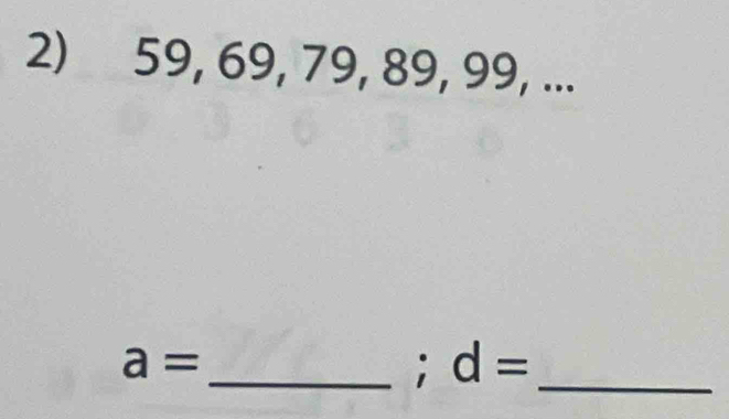 59, 69, 79, 89, 99, ... 
_ a=; d= _