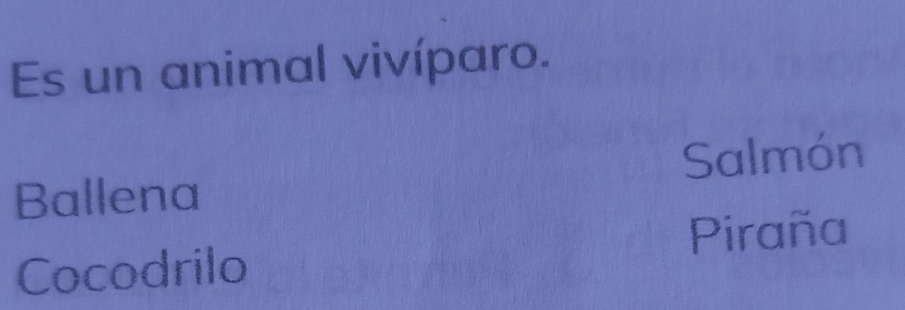 Es un animal vivíparo.
Salmón
Ballena
Piraña
Cocodrilo