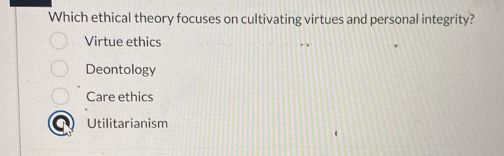 Which ethical theory focuses on cultivating virtues and personal integrity?
Virtue ethics
Deontology
Care ethics
Utilitarianism