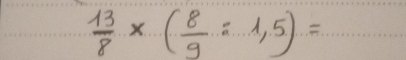  13/8 * ( 8/9 :1,5)=