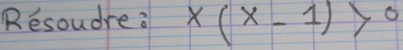 Resoudre a
x(x-1)>0