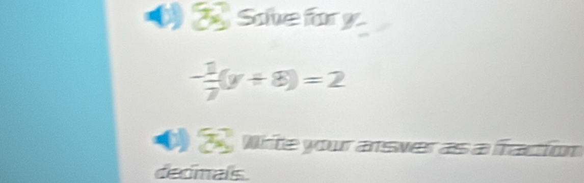 ( Save for
- 1/7 (y+8)=2
( 2 whte your answer as a fraction 
dedmals