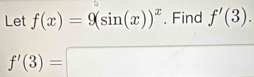 Let f(x)=9(sin (x))^x. Find f'(3).
f'(3)=□ □