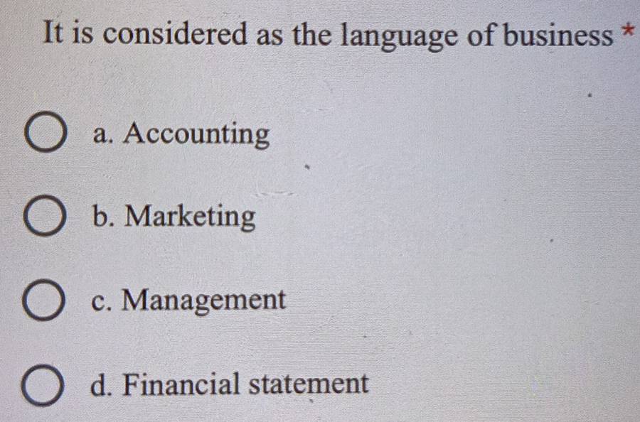 It is considered as the language of business *
a. Accounting
b. Marketing
c. Management
d. Financial statement