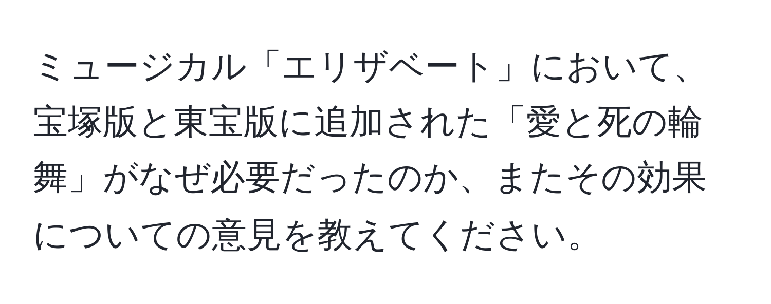 ミュージカル「エリザベート」において、宝塚版と東宝版に追加された「愛と死の輪舞」がなぜ必要だったのか、またその効果についての意見を教えてください。