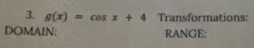 g(x)=cos x+4 Transformations: 
DOMAIN: RANGE: