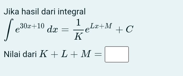 Jika hasil dari integral
∈t e^(30x+10)dx= 1/K e^(Lx+M)+C
Nilai dari K+L+M=□