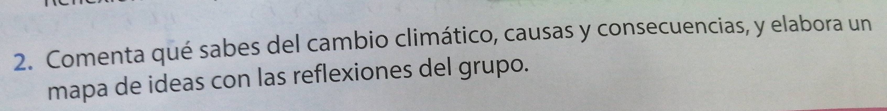 Comenta qué sabes del cambio climático, causas y consecuencias, y elabora un 
mapa de ideas con las reflexiones del grupo.