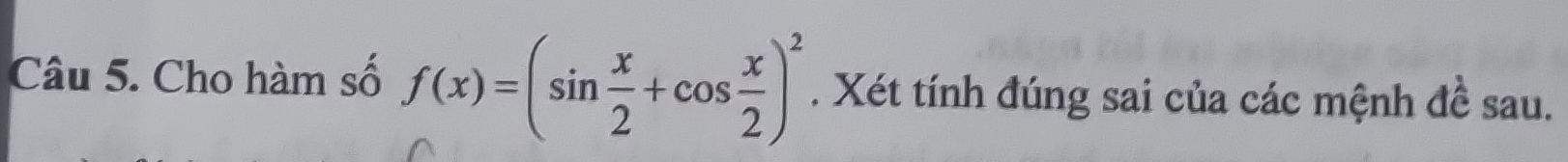 Cho hàm số f(x)=(sin  x/2 +cos  x/2 )^2. Xét tính đúng sai của các mệnh đề sau.