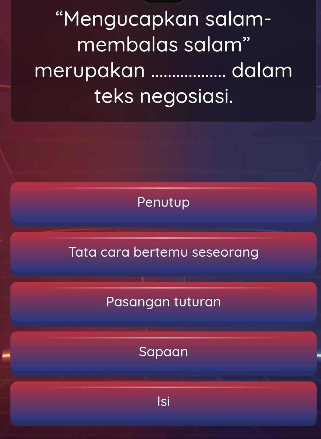 “Mengucapkan salam-
membalas salam”
merupakan _dalam
teks negosiasi.
Penutup
Tata cara bertemu seseorang
Pasangan tuturan
Sapaan
Isi