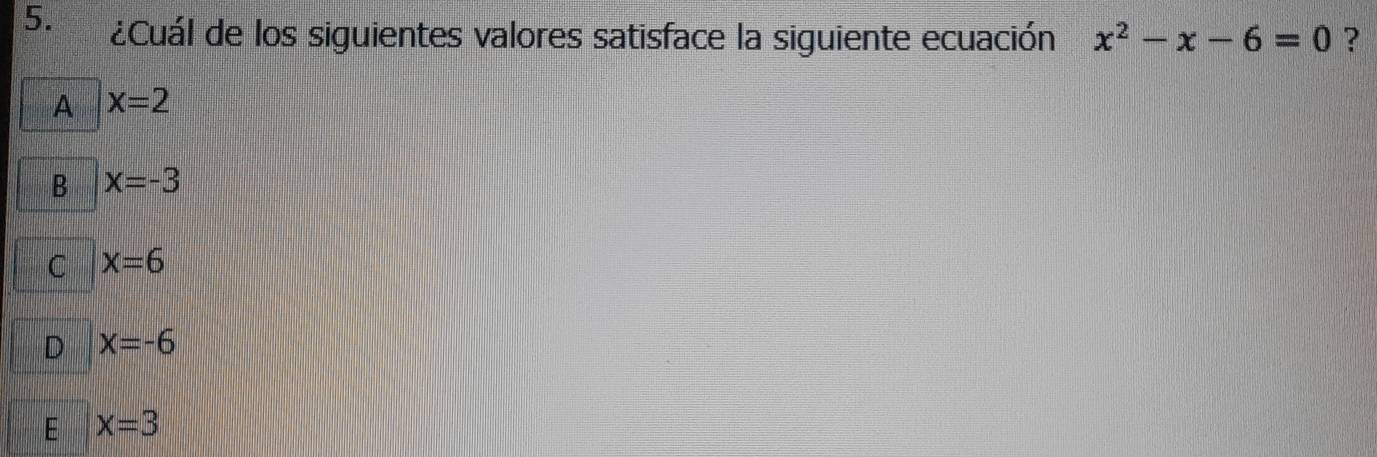 ¿Cuál de los siguientes valores satisface la siguiente ecuación x^2-x-6=0 ?
A x=2
B x=-3
C x=6
D x=-6
E x=3