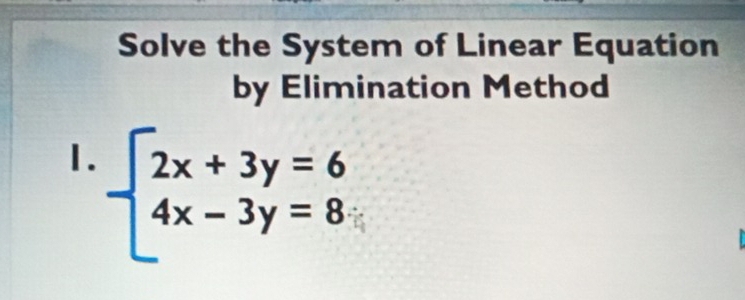 Solve the System of Linear Equation 
by Elimination Method 
1. beginarrayl 2x+3y=6 4x-3y=8endarray.