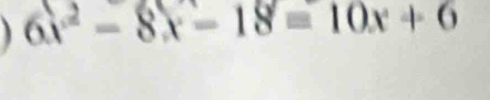 6x^2-8x-18=10x+6