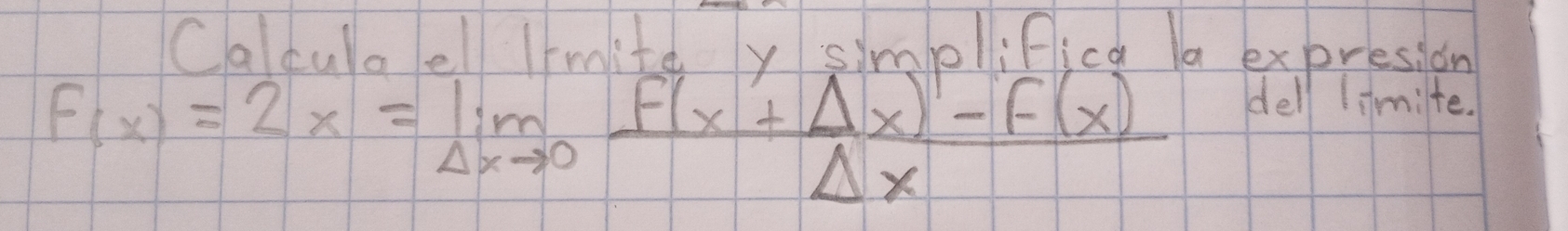 Caltula ell Irraite y simbllifica Ia expresion
f(x)=2x=limlimits _Delta xto 0 (f(x+Delta x)-f(x))/Delta x 
dell limite.