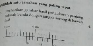 Pilihlah satu jawaban yang paling tepat. 
Perhatikan gambar hasil pengukuran panjang 
sebuah benda dengan jangka sorong di bawah 
ini! 
4. 
5