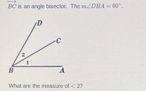 vector BC is an angle bisector. The m∠ DBA=60°. 
What are the measure of <2</tex> ?