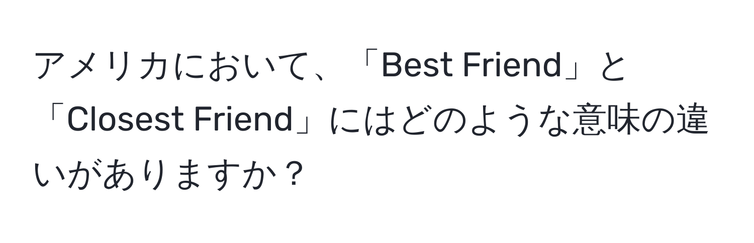 アメリカにおいて、「Best Friend」と「Closest Friend」にはどのような意味の違いがありますか？