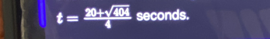 t= (20+sqrt(404))/4  seconds.