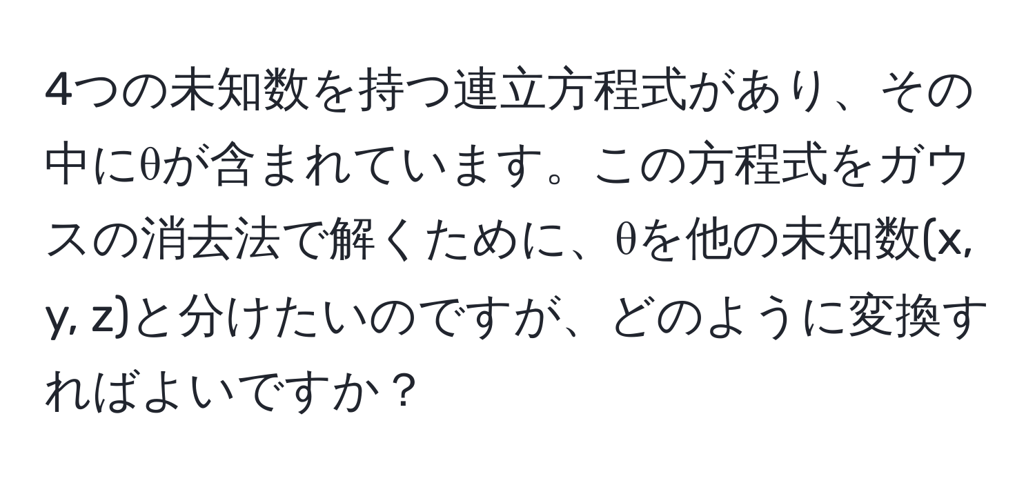 4つの未知数を持つ連立方程式があり、その中にθが含まれています。この方程式をガウスの消去法で解くために、θを他の未知数(x, y, z)と分けたいのですが、どのように変換すればよいですか？