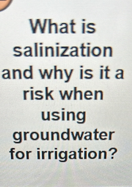 Solved: What is salinization and why is it a risk when using ...
