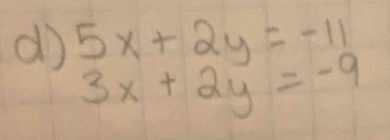 do 5x+2y=-11
3x+2y=-9