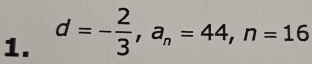 d=- 2/3 , a_n=44, n=16