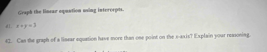 Graph the linear equation using intercepts. 
4L x+y=3
42. Can the graph of a linear equation have more than one point on the x-axis? Explain your reasoning.