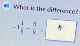 What is the difference?
-1 1/8 - 6/8 =