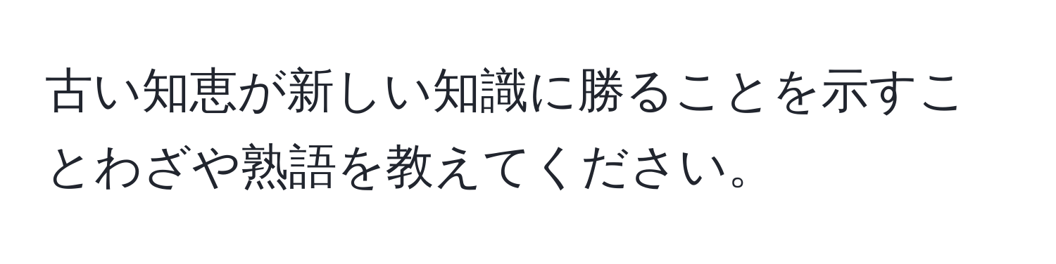 古い知恵が新しい知識に勝ることを示すことわざや熟語を教えてください。