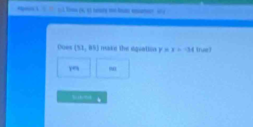 a 
Goes (51,85) make the equation y=x>-34 true7 
ye