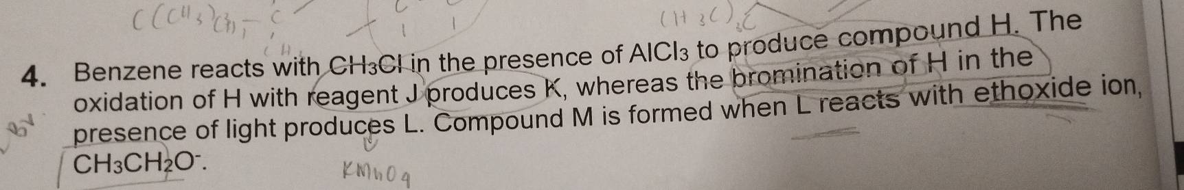 Benzene reacts with CH₃Cl in the presence of AlCl₃ to produce compound H. The 
oxidation of H with reagent J produces K, whereas the bromination of H in the 
presence of light produces L. Compound M is formed when L reacts with ethoxide ion,
CH_3CH_2O^-.