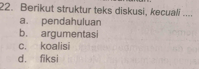 Berikut struktur teks diskusi, kecuali ....
a. pendahuluan
b. argumentasi
c. koalisi
d. fiksi