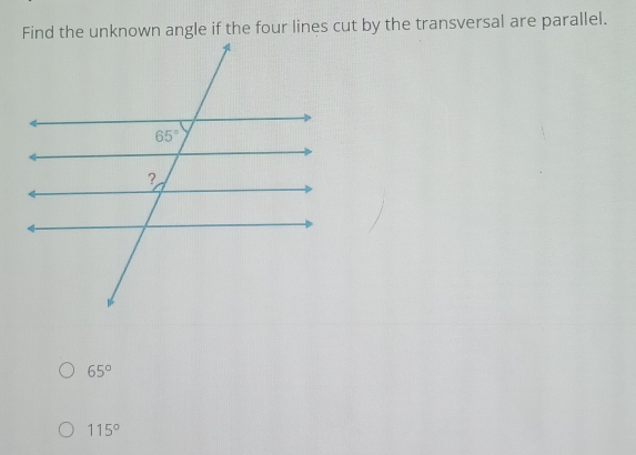 Find the unknown angle if the four lines cut by the transversal are parallel.
65°
115°