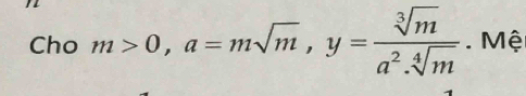 Cho m>0, a=msqrt(m), y= sqrt[3](m)/a^2.sqrt[4](m) . Mệ