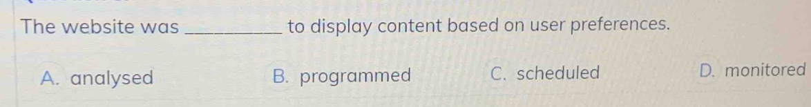 The website was _to display content based on user preferences.
A. analysed B. programmed C. scheduled D. monitored