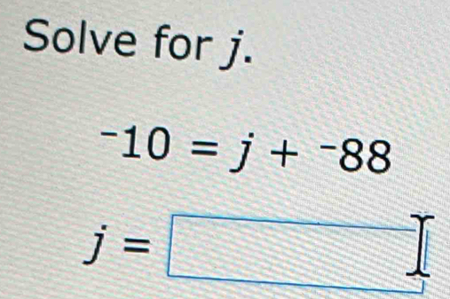 Solve for j.
-10=j+^-88
j=□